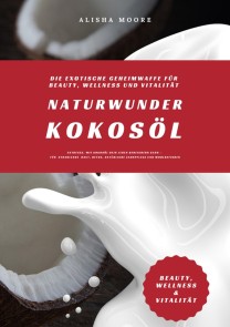 Naturwunder Kokosöl: Die exotische Geheimwaffe für Beauty, Wellness und Vitalität (Entdecke, wie Kokosöl dein Leben bereichern kann - für strahlende Haut, Detox, natürliche Zahnpflege & Wohlbefinden)