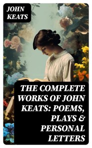 The Complete Works of John Keats: Poems, Plays & Personal Letters