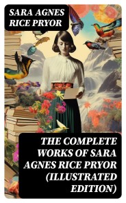 The Complete Works of Sara Agnes Rice Pryor (Illustrated Edition)