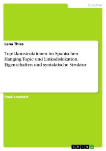 Topikkonstruktionen im Spanischen: Hanging Topic und Linksdislokation. Eigenschaften und syntaktische Struktur