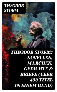 Theodor Storm: Novellen, Märchen, Gedichte & Briefe (Über 400 Titel in einem Band)