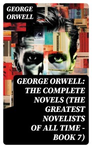George Orwell: The Complete Novels (The Greatest Novelists of All Time - Book 7)