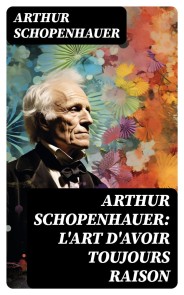 Arthur Schopenhauer: L'Art d'avoir toujours raison