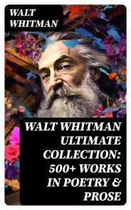 WALT WHITMAN Ultimate Collection: 500+ Works in Poetry & Prose