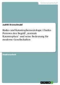 Risiko- und Katastrophensoziologie. Charles Perrows den Begriff „normale Katastrophen“ und seine Bedeutung für moderne Gesellschaften