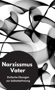 Narzissmus Vater-  Einfache Übungen zur Selbstbefreiung