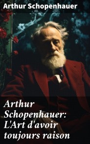 Arthur Schopenhauer: L'Art d'avoir toujours raison