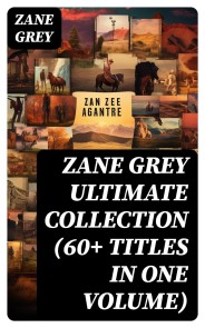 ZANE GREY Ultimate Collection (60+ Titles in One Volume)