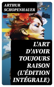 L'Art d'avoir toujours raison (L'édition intégrale)