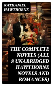 The Complete Novels (All 8 Unabridged Hawthorne Novels and Romances)