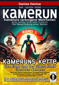 Kameruns Ketten: Das Erbe und der Fluch eines fremden Namens. Ein koloniales Produkt und seine verheerenden Folgen-Bd1