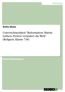 Unterrichtseinheit "Reformation: Martin Luthers Protest verändert die Welt" (Religion, Klasse 7/8)