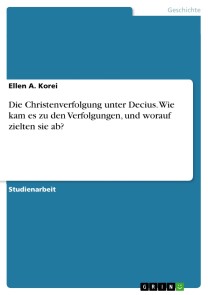 Die Christenverfolgung unter Decius. Wie kam es zu den Verfolgungen, und worauf zielten sie ab?