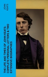 The Life and Times of John Keats: Complete Personal letters & Two Extensive Biographies