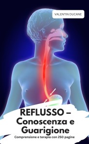 REFLUSSO - Conoscenza e Guarigione  Comprensione e terapia con 250 pagine