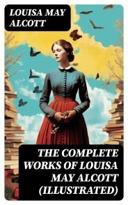 The Complete Works of Louisa May Alcott (Illustrated)