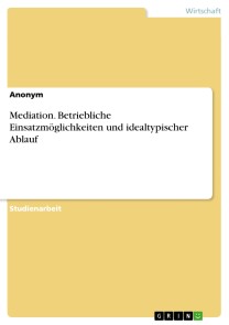 Mediation. Betriebliche Einsatzmöglichkeiten und idealtypischer Ablauf