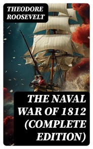 The Naval War of 1812 (Complete Edition)