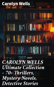 CAROLYN WELLS Ultimate Collection - 70+ Thrillers, Mystery Novels, Detective Stories