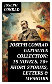 Joseph Conrad Ultimate Collection: 18 Novels, 20+ Short Stories, Letters & Memoirs