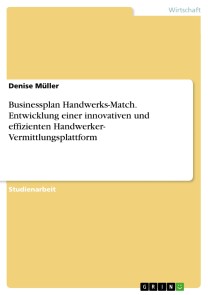 Businessplan Handwerks-Match. Entwicklung einer innovativen und effizienten Handwerker- Vermittlungsplattform