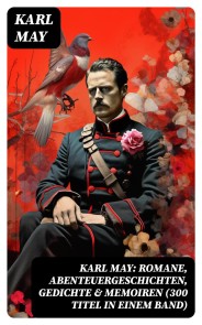 Karl May: Romane, Abenteuergeschichten, Gedichte & Memoiren (300 Titel in einem Band)