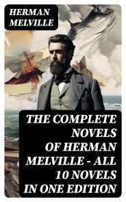 The Complete Novels of Herman Melville - All 10 Novels in One Edition