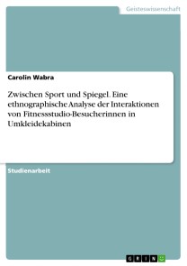 Zwischen Sport und Spiegel. Eine ethnographische Analyse der Interaktionen von Fitnessstudio-Besucherinnen in Umkleidekabinen