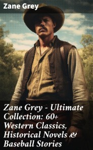 Zane Grey - Ultimate Collection:  60+ Western Classics, Historical Novels & Baseball Stories