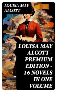 Louisa May Alcott - Premium Edition - 16 Novels in One Volume
