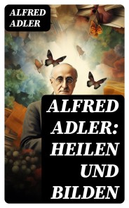 Alfred Adler: Heilen und Bilden