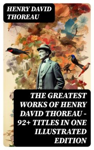 The Greatest Works of Henry David Thoreau - 92+ Titles in One Illustrated Edition