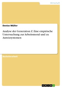 Analyse der Generation Z. Eine empirische Untersuchung zur Arbeitsmoral und zu Anreizsystemen