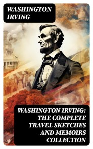 Washington Irving: The Complete Travel Sketches and Memoirs Collection