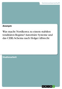 Was macht Nordkorea zu einem stabilen totalitären Regime? Autoritäre Systeme und das CERL-Schema nach Holger Albrecht