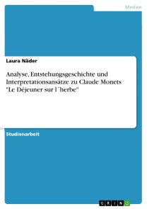 Analyse, Entstehungsgeschichte und Interpretationsansätze zu Claude Monets "Le Déjeuner sur l´herbe"