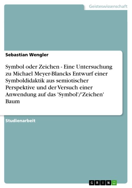 Symbol oder Zeichen - Eine Untersuchung zu Michael Meyer-Blancks Entwurf einer Symboldidaktik  aus semiotischer Perspektive und der Versuch einer Anwendung auf das 'Symbol'/'Zeichen' Baum