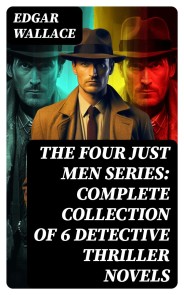The Four Just Men Series: Complete Collection of 6 Detective Thriller Novels