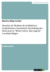 Literatur als Medium des kollektiven Gedächtnisses. Literarische Darstellung des Holocaust in "Weiter leben. Eine Jugend" von Ruth Klüger