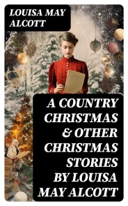 A Country Christmas & Other Christmas Stories by Louisa May Alcott