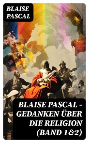 Blaise Pascal - Gedanken über die Religion (Band 1&2)