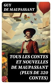 Tous les Contes et Nouvelles de Maupassant (plus de 320 Contes)